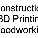 Construction, 3D Printing, & Woodworking